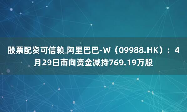 股票配资可信赖 阿里巴巴-W（09988.HK）：4月29日南向资金减持769.19万股