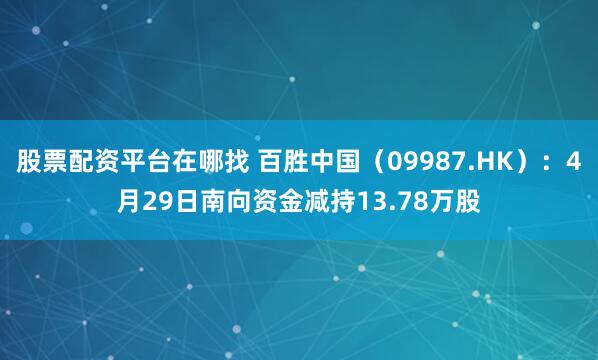 股票配资平台在哪找 百胜中国（09987.HK）：4月29日南向资金减持13.78万股