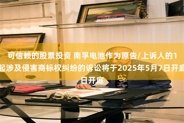 可信赖的股票投资 南孚电池作为原告/上诉人的1起涉及侵害商标权纠纷的诉讼将于2025年5月7日开庭