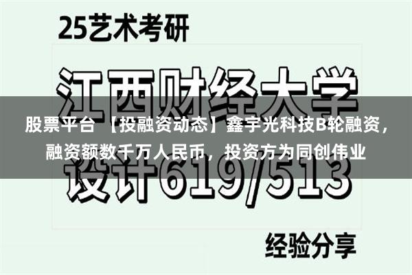 股票平台 【投融资动态】鑫宇光科技B轮融资，融资额数千万人民币，投资方为同创伟业