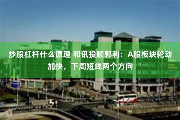 炒股杠杆什么原理 和讯投顾郭利：A股板块轮动加快，下周短线两个方向