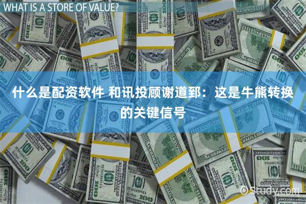 什么是配资软件 和讯投顾谢道郅：这是牛熊转换的关键信号