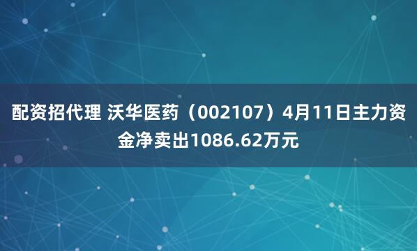 配资招代理 沃华医药（002107）4月11日主力资金净卖出1086.62万元