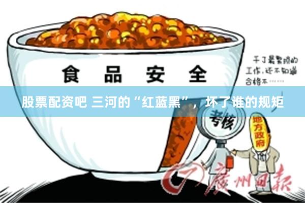 股票配资吧 三河的“红蓝黑”，坏了谁的规矩