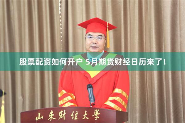 股票配资如何开户 5月期货财经日历来了！