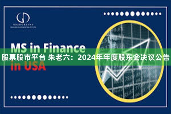 股票股市平台 朱老六：2024年年度股东会决议公告
