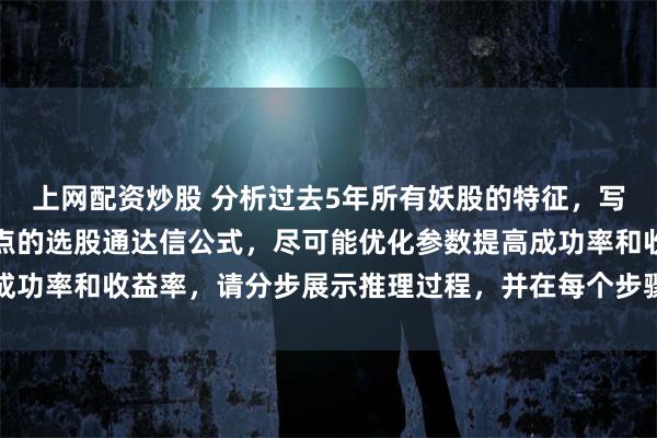 上网配资炒股 分析过去5年所有妖股的特征，写一个买入条件买在起涨点的选股通达信公式，尽可能优化参数提高成功率和收益率，请分步展示推理过程，并在每个步骤后标注思考依据