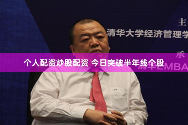 个人配资炒股配资 今日突破半年线个股