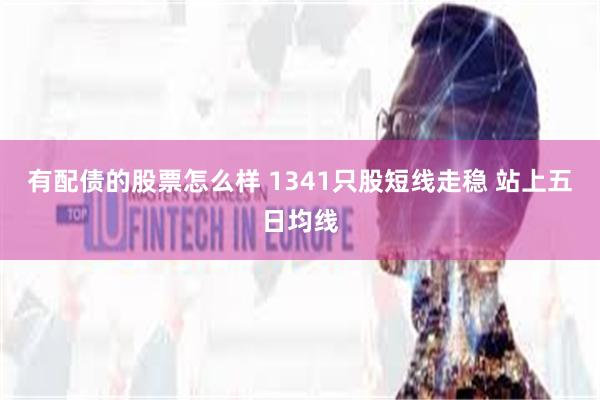 有配债的股票怎么样 1341只股短线走稳 站上五日均线