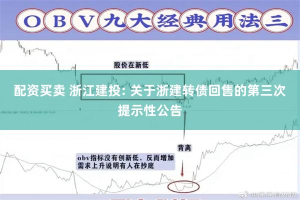 配资买卖 浙江建投: 关于浙建转债回售的第三次提示性公告