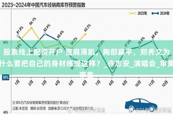 股票线上配资开户 宽肩薄肌，胸部扁平，郑秀文为什么要把自己的身材练成这样？_许志安_演唱会_审美
