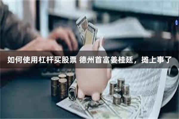 如何使用杠杆买股票 德州首富姜桂廷，摊上事了
