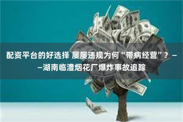配资平台的好选择 屡屡违规为何“带病经营”？——湖南临澧烟花厂爆炸事故追踪