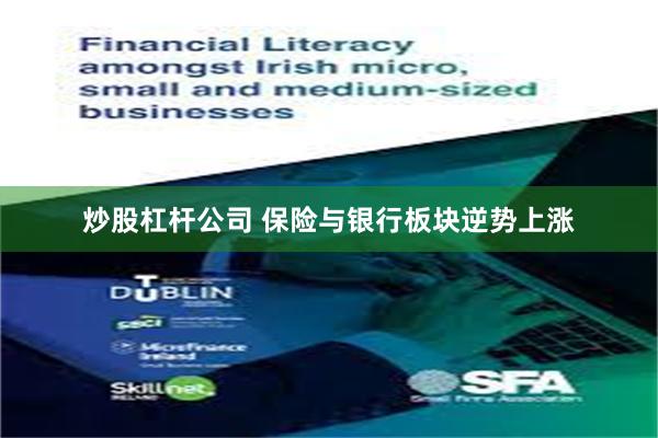 炒股杠杆公司 保险与银行板块逆势上涨
