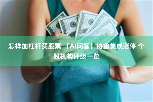 怎样加杠杆买股票 【AI问答】协鑫集成涨停 个股机构评级一览