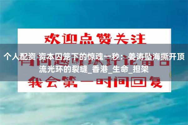 个人配资 资本囚笼下的惊魂一秒：姜涛坠海撕开顶流光环的裂缝_香港_生命_担架