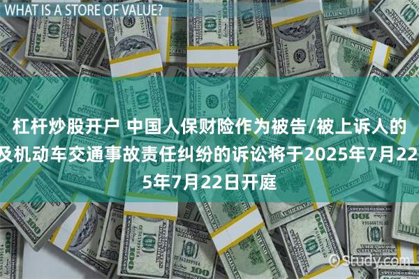 杠杆炒股开户 中国人保财险作为被告/被上诉人的3起涉及机动车交通事故责任纠纷的诉讼将于2025年7月22日开庭