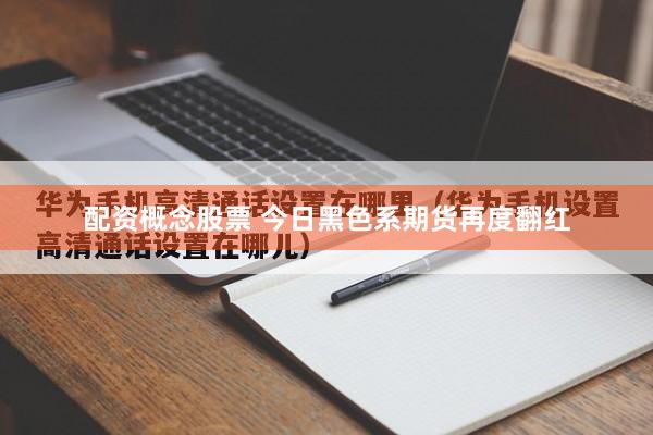 配资概念股票 今日黑色系期货再度翻红