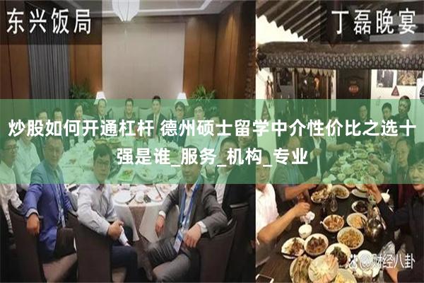 炒股如何开通杠杆 德州硕士留学中介性价比之选十强是谁_服务_机构_专业