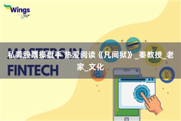 私募股票操盘手 热爱阅读《凡间狱》_秦教授_老家_文化