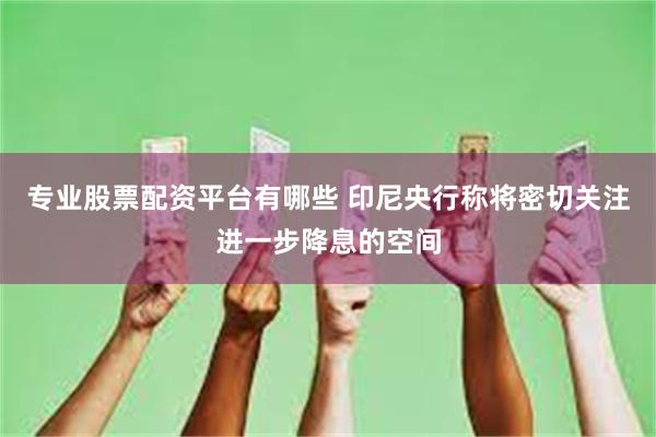 专业股票配资平台有哪些 印尼央行称将密切关注进一步降息的空间