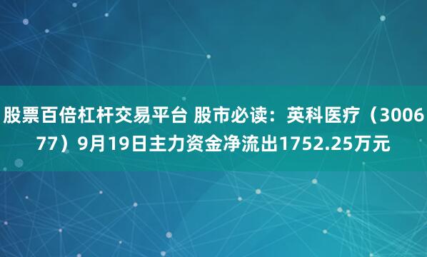 股票百倍杠杆交易平台 股市必读：英科医疗（300677）9月19日主力资金净流出1752.25万元