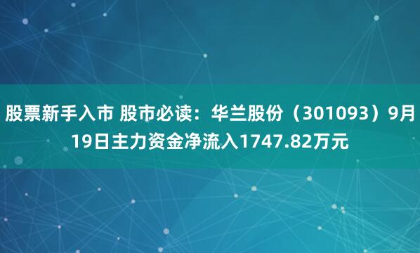 股票新手入市 股市必读:华兰股份(301093)9月19日主力资金净流入1747.82万元
