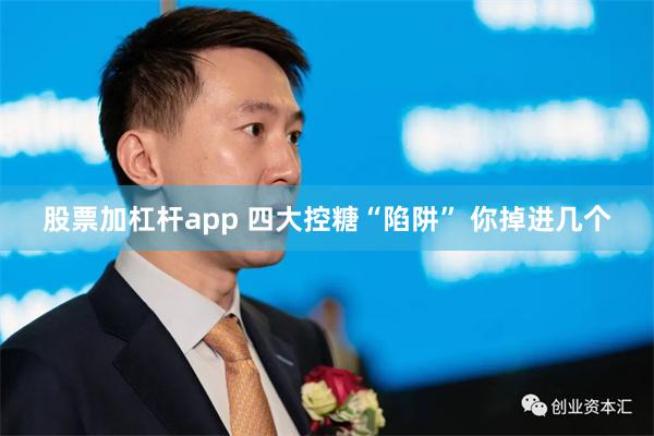 股票加杠杆app 四大控糖“陷阱” 你掉进几个