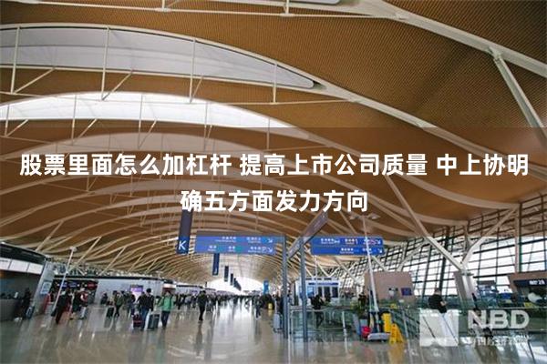 股票里面怎么加杠杆 提高上市公司质量 中上协明确五方面发力方向