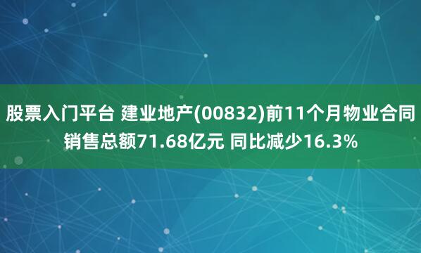 股票入门平台 建业地产(00832)前11个月物业合同销售总额71.68亿元 同比减少16.3%