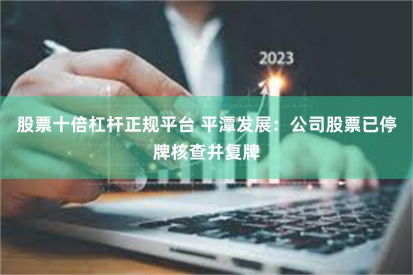 股票十倍杠杆正规平台 平潭发展：公司股票已停牌核查并复牌
