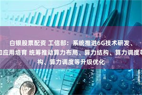 白银股票配资 工信部:系统推进6G技术研发、标准研制和应用培育 统筹推动算力布局、算力结构、算力调度等升级优化